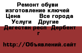 Ремонт обуви , изготовление ключей › Цена ­ 100 - Все города Услуги » Другие   . Дагестан респ.,Дербент г.